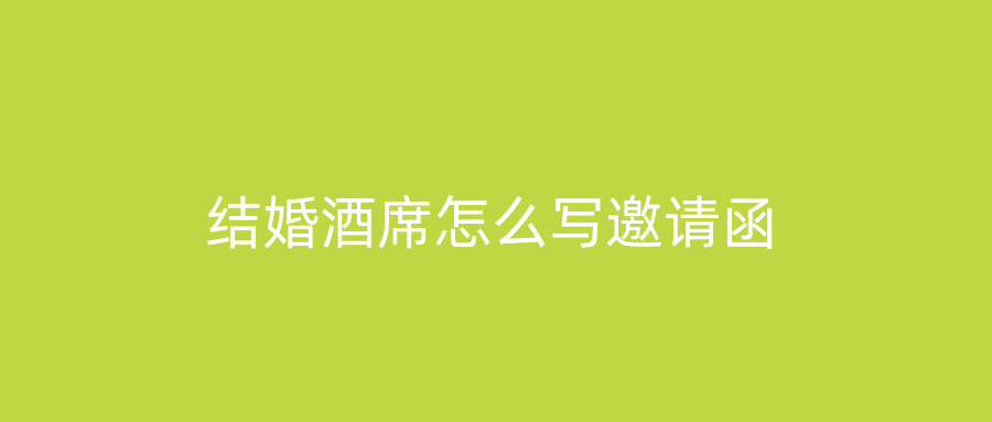 结婚酒席怎么写邀请函