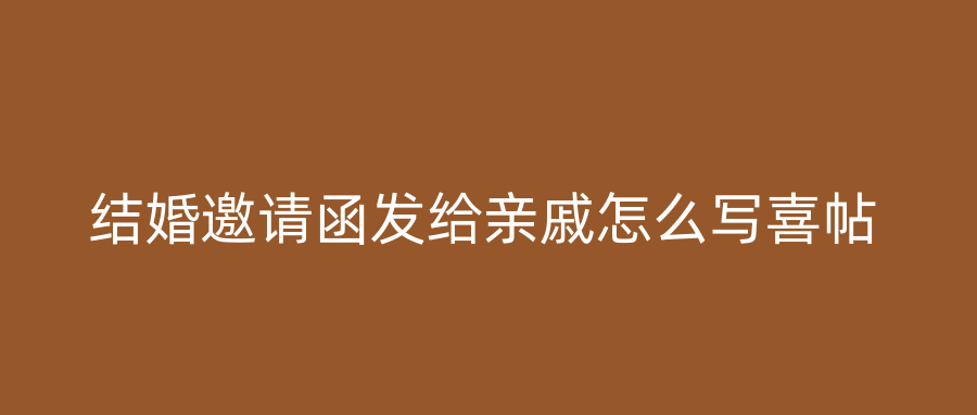 结婚邀请函发给亲戚怎么写喜帖