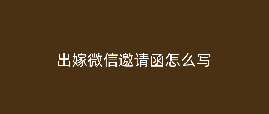 出嫁微信邀请函怎么写