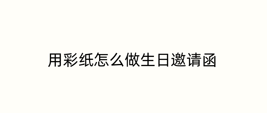 用彩纸怎么做生日邀请函