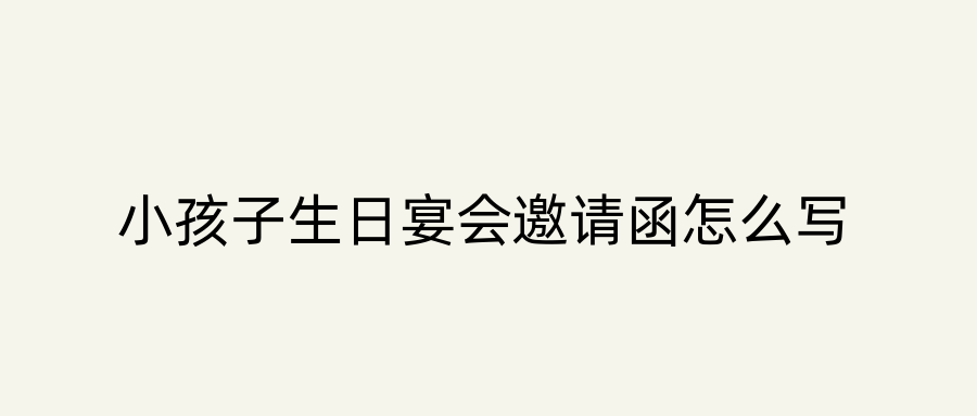 小孩子生日宴会邀请函怎么写