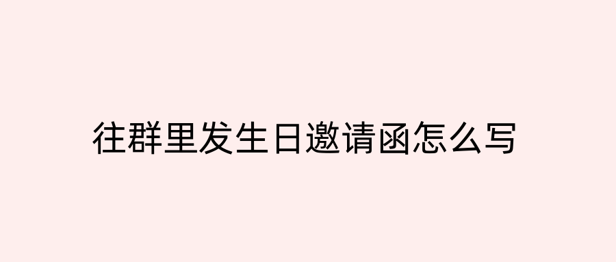 往群里发生日邀请函怎么写