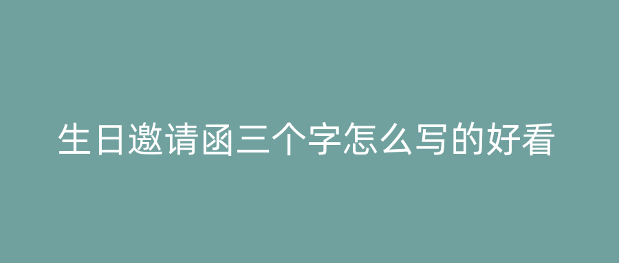 生日邀请函三个字怎么写的好看