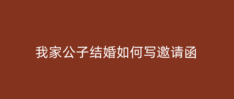 我家公子结婚如何写邀请函