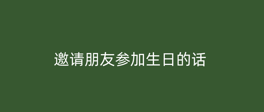 邀请朋友参加生日的话