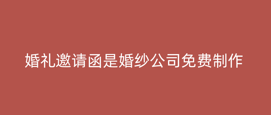 婚礼邀请函是婚纱公司免费制作