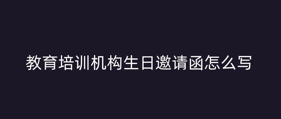 教育培训机构生日邀请函怎么写