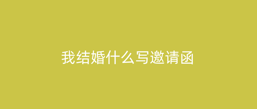 我结婚什么写邀请函