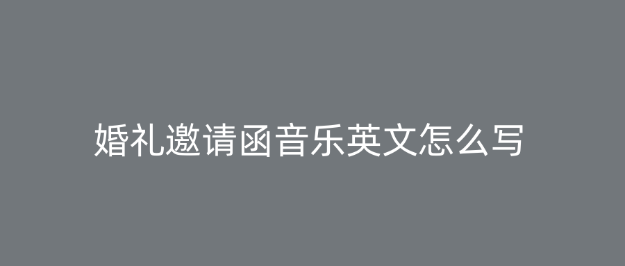 婚礼邀请函音乐英文怎么写