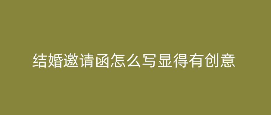 结婚邀请函怎么写显得有创意