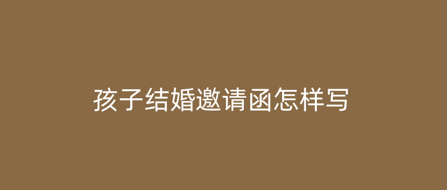 孩子结婚邀请函怎样写