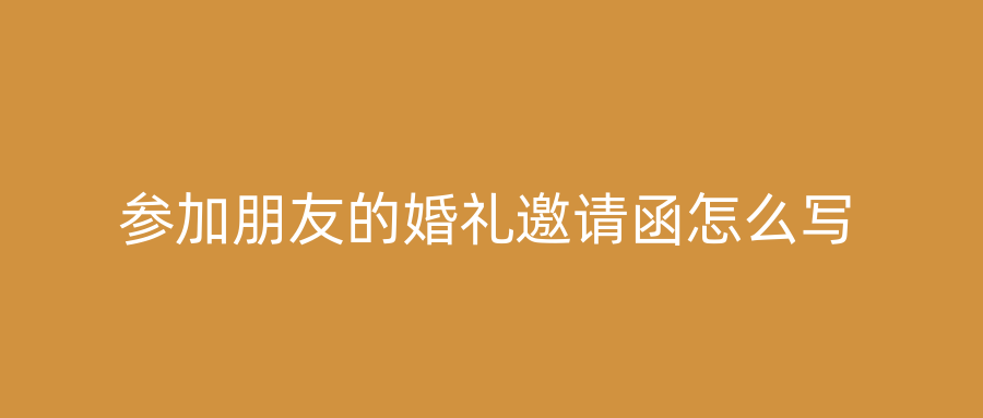 参加朋友的婚礼邀请函怎么写