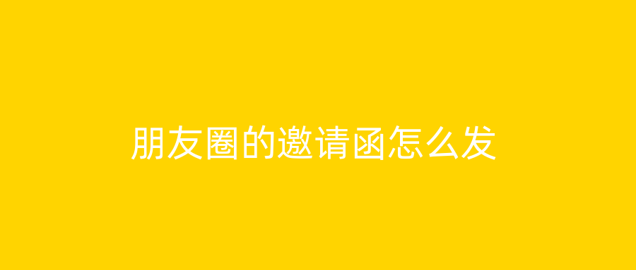 朋友圈的邀请函怎么发