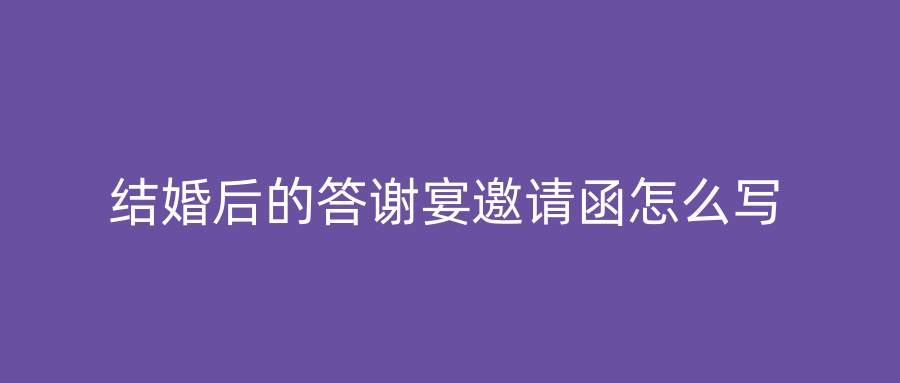 结婚后的答谢宴邀请函怎么写