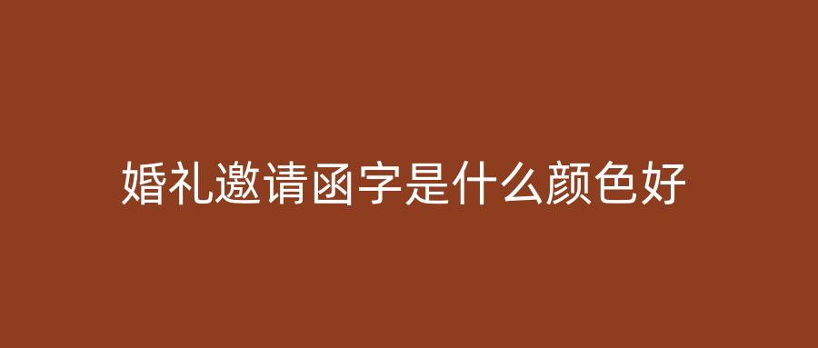婚礼邀请函字是什么颜色好