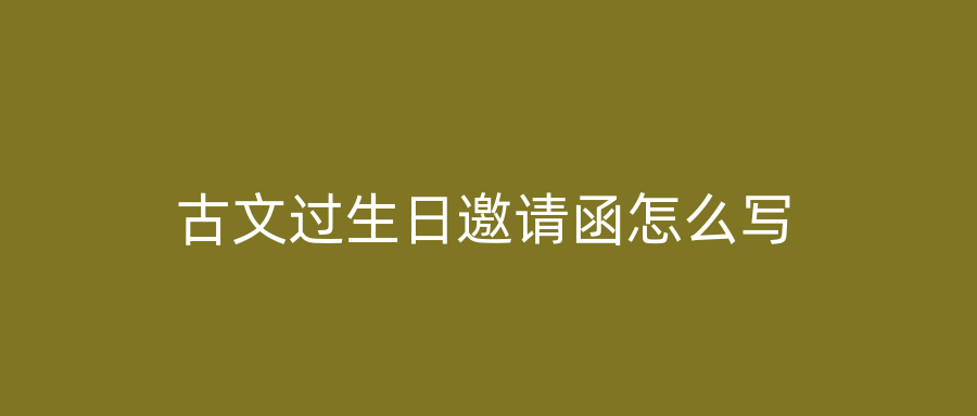 古文过生日邀请函怎么写