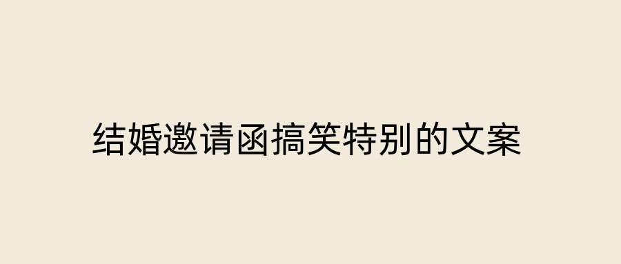 结婚邀请函搞笑特别的文案