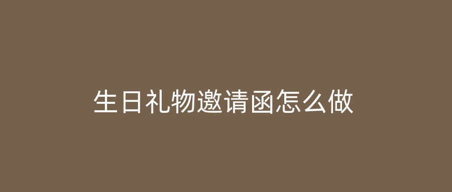 生日礼物邀请函怎么做
