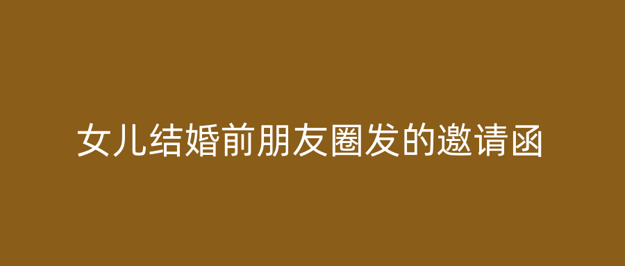 女儿结婚前朋友圈发的邀请函