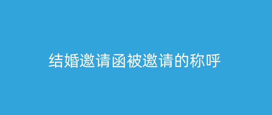 结婚邀请函被邀请的称呼