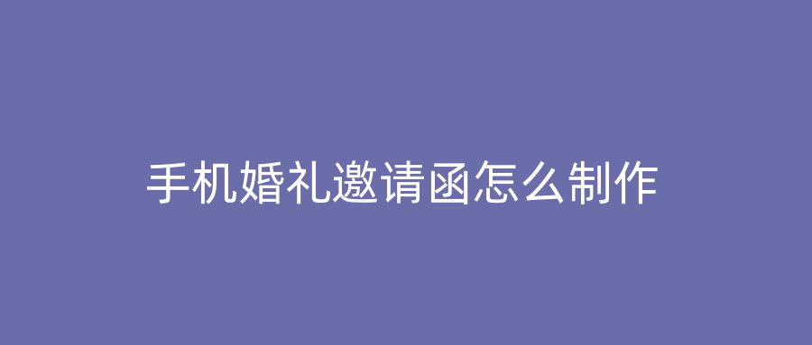 手机婚礼邀请函怎么制作