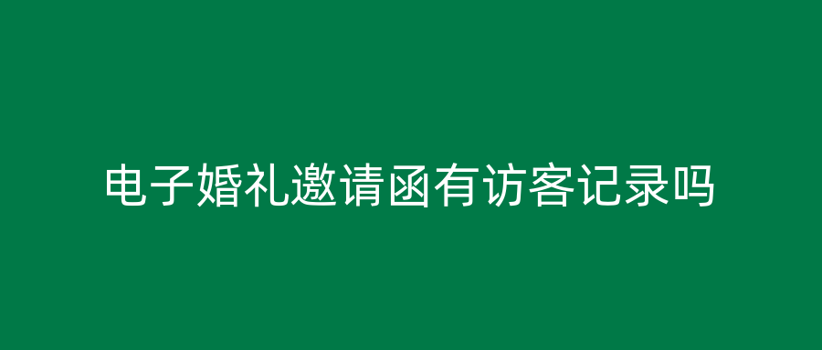 电子婚礼邀请函有访客记录吗