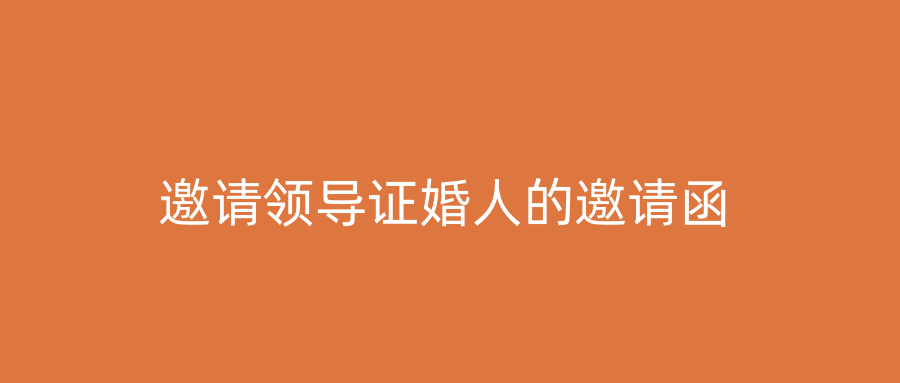 邀请领导证婚人的邀请函