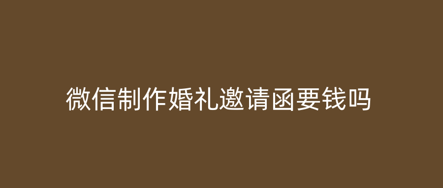 微信制作婚礼邀请函要钱吗