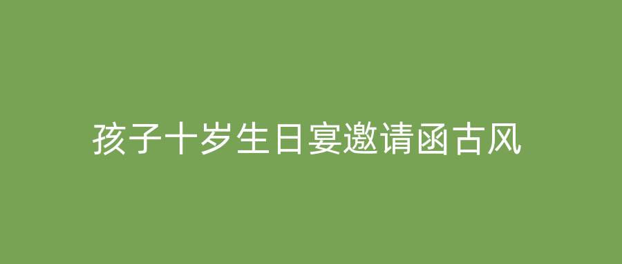 孩子十岁生日宴邀请函古风