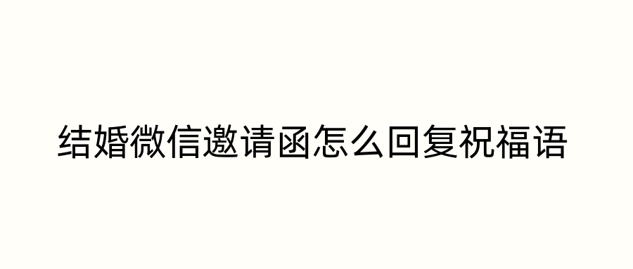 结婚微信邀请函怎么回复祝福语