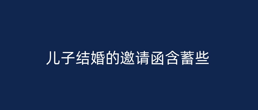 儿子结婚的邀请函含蓄些