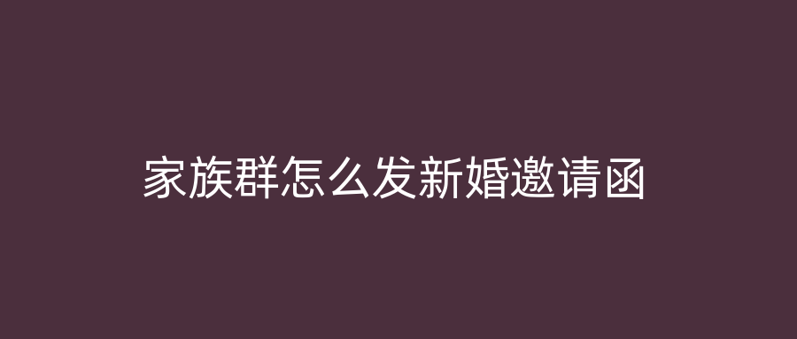 家族群怎么发新婚邀请函