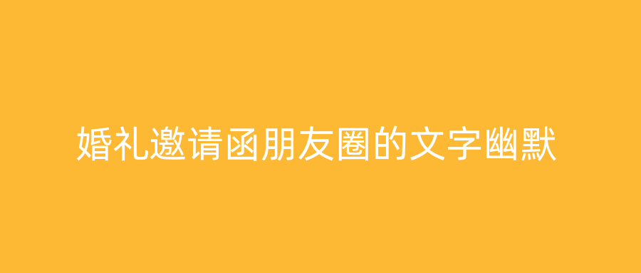 婚礼邀请函朋友圈的文字幽默