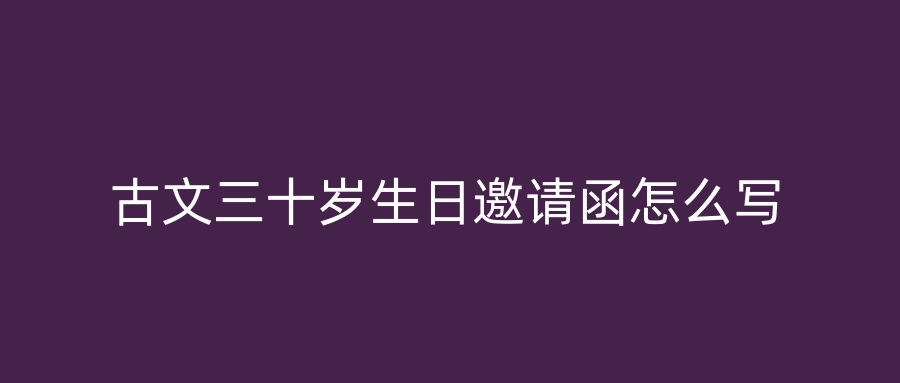 古文三十岁生日邀请函怎么写