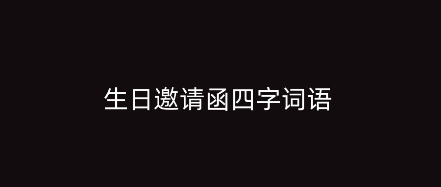 生日邀请函四字词语