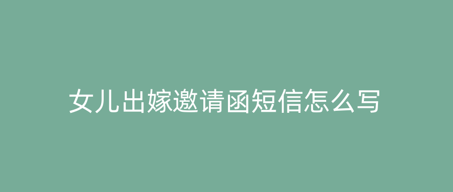 女儿出嫁邀请函短信怎么写