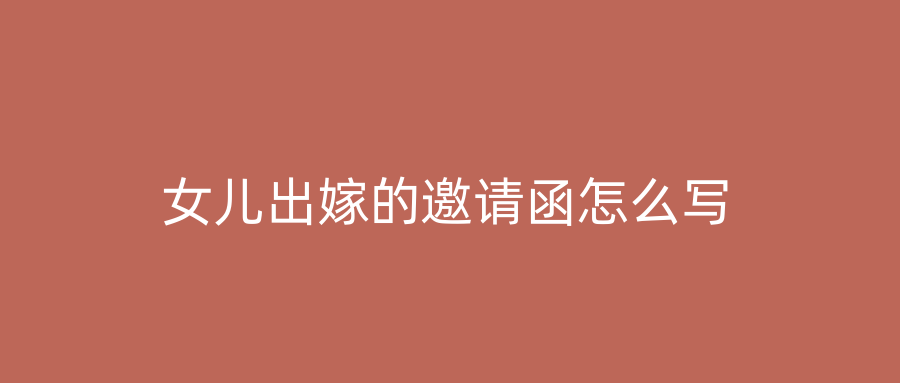 女儿出嫁的邀请函怎么写