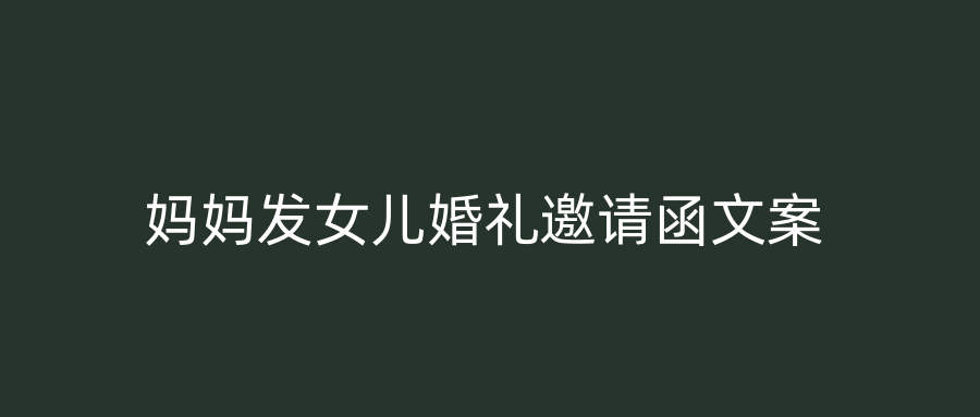 妈妈发女儿婚礼邀请函文案