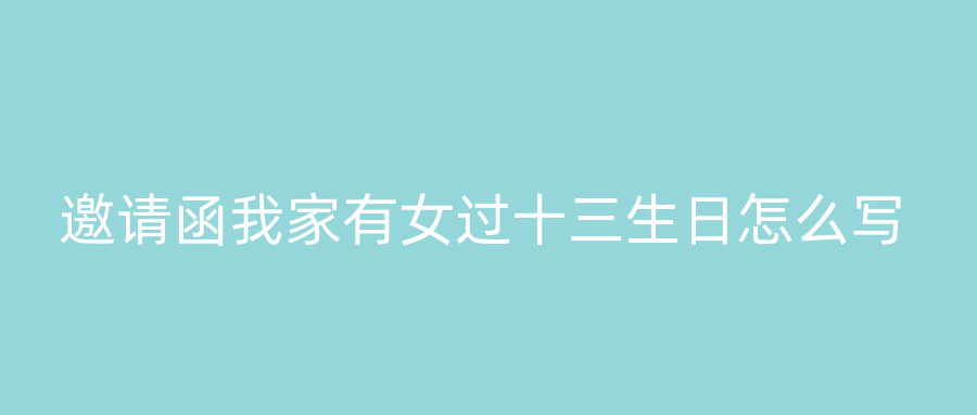 邀请函我家有女过十三生日怎么写