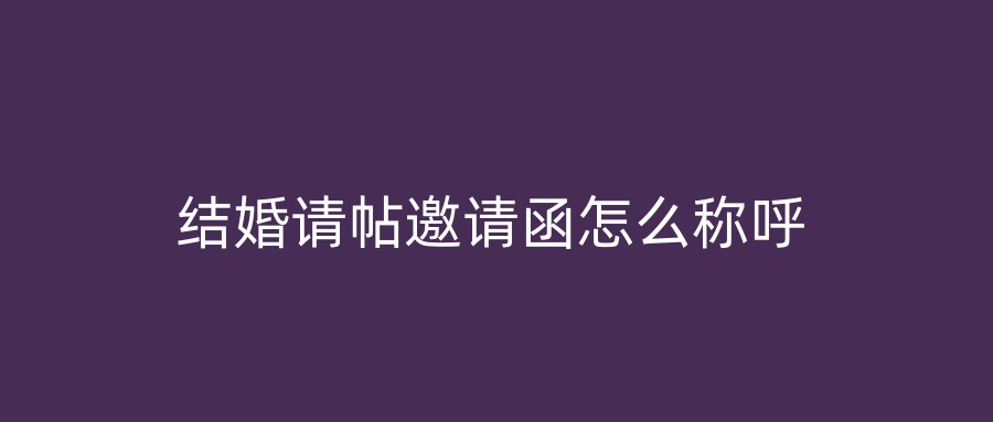 结婚请帖邀请函怎么称呼