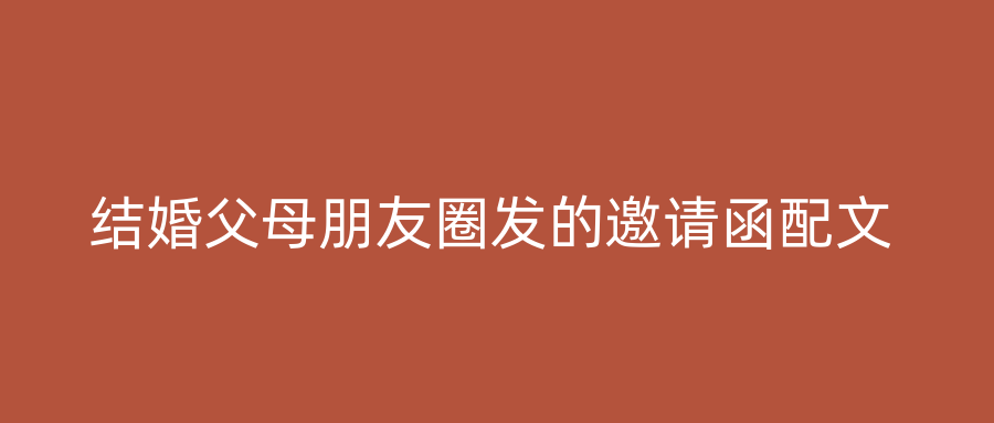 结婚父母朋友圈发的邀请函配文