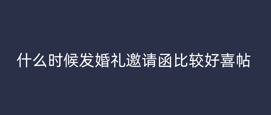 什么时候发婚礼邀请函比较好喜帖