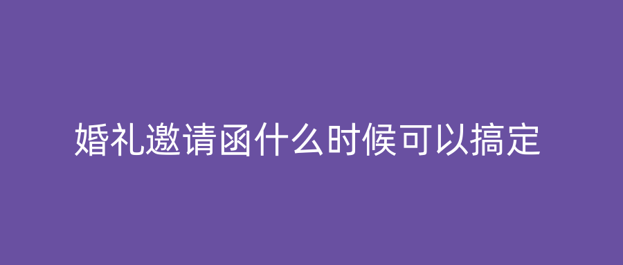 婚礼邀请函什么时候可以搞定