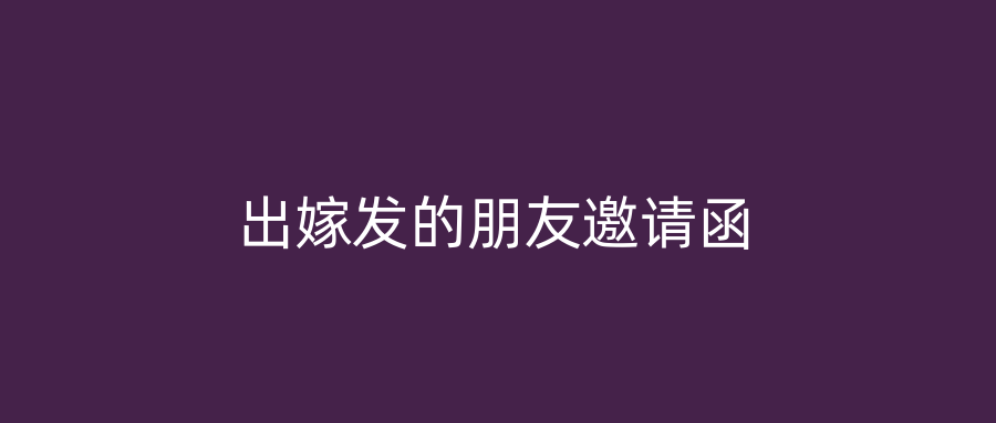 出嫁发的朋友邀请函