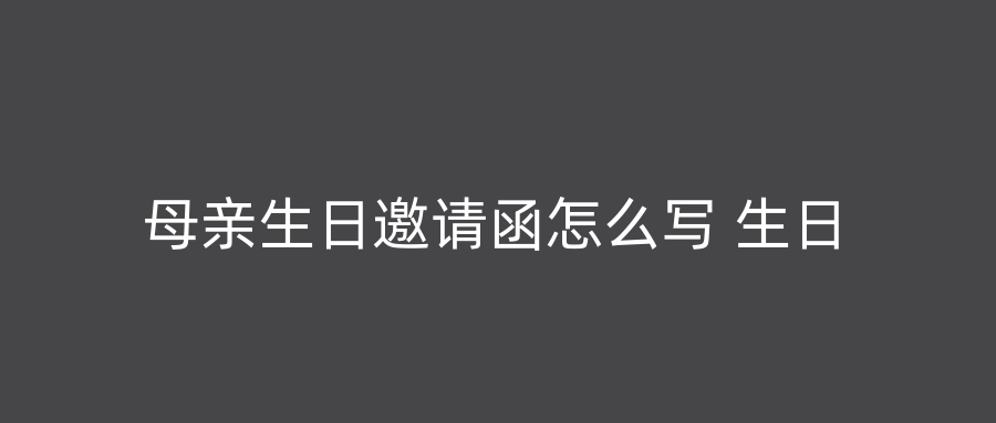 母亲生日邀请函怎么写 生日