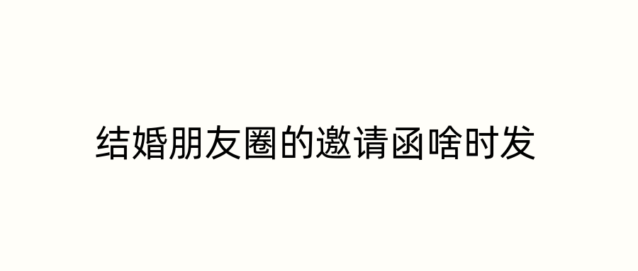 结婚朋友圈的邀请函啥时发