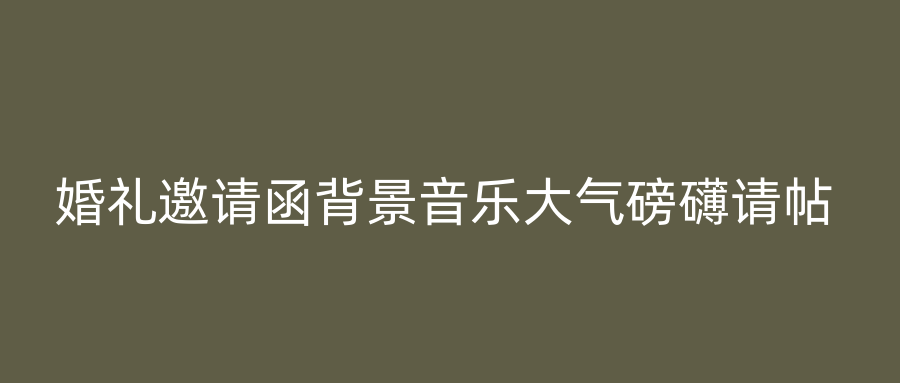 婚礼邀请函背景音乐大气磅礴请帖