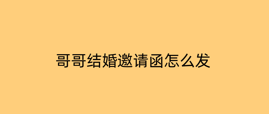哥哥结婚邀请函怎么发