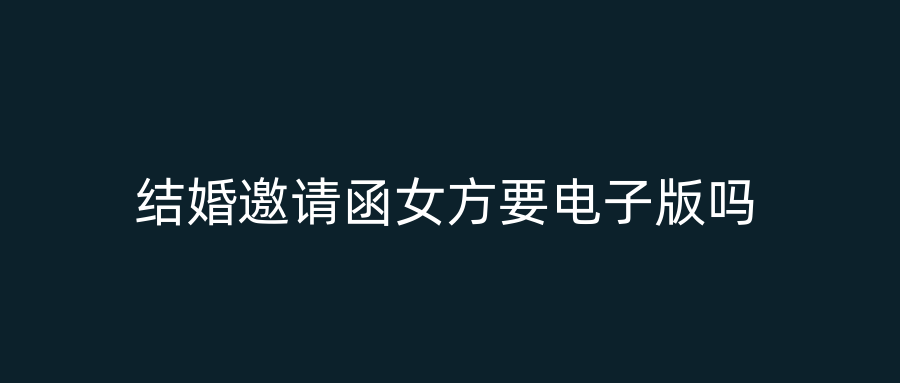 结婚邀请函女方要电子版吗