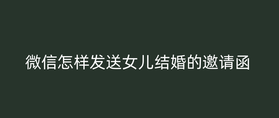 微信怎样发送女儿结婚的邀请函